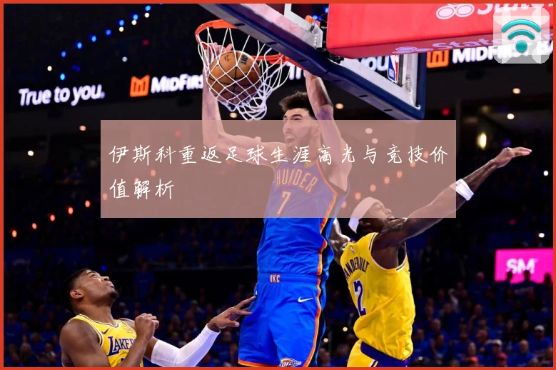 伊斯科重返足球生涯高光与竞技价值解析