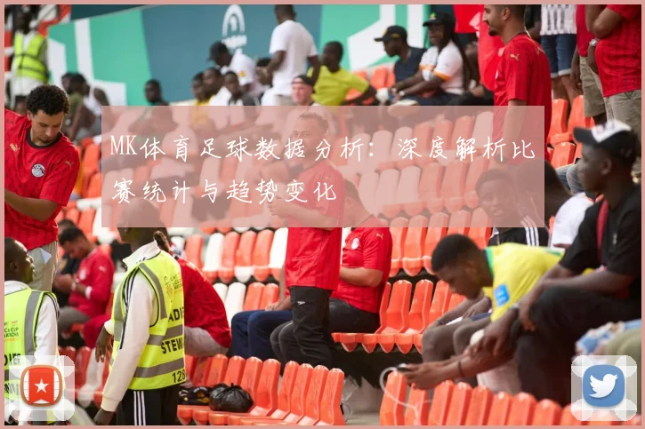 MK体育足球数据分析：深度解析比赛统计与趋势变化