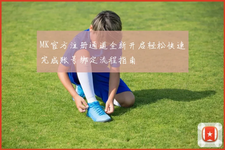 MK官方注册通道全新开启轻松快速完成账号绑定流程指南