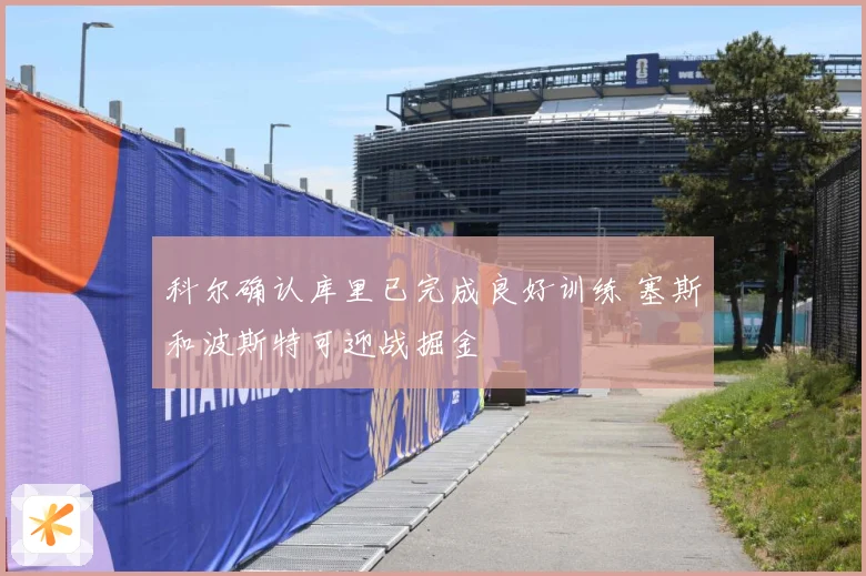科尔确认库里已完成良好训练 塞斯和波斯特可迎战掘金