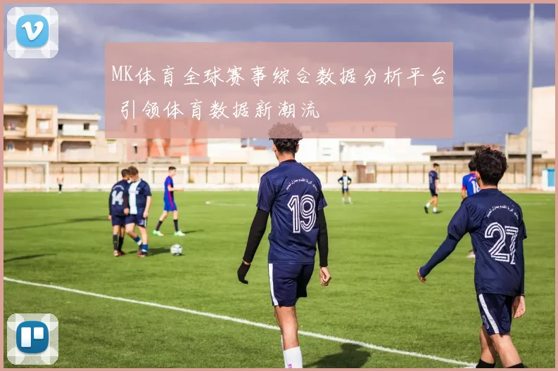 MK体育全球赛事综合数据分析平台 引领体育数据新潮流