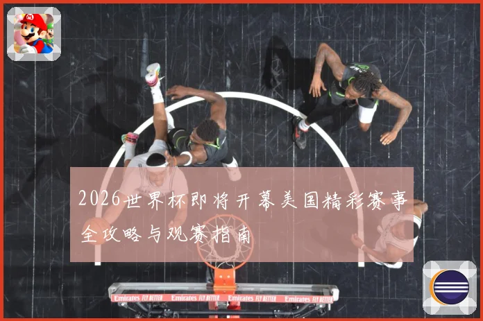 2026世界杯即将开幕美国精彩赛事全攻略与观赛指南