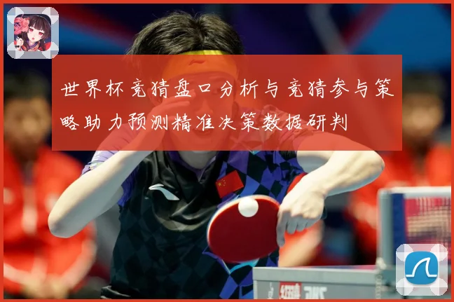 世界杯竞猜盘口分析与竞猜参与策略助力预测精准决策数据研判