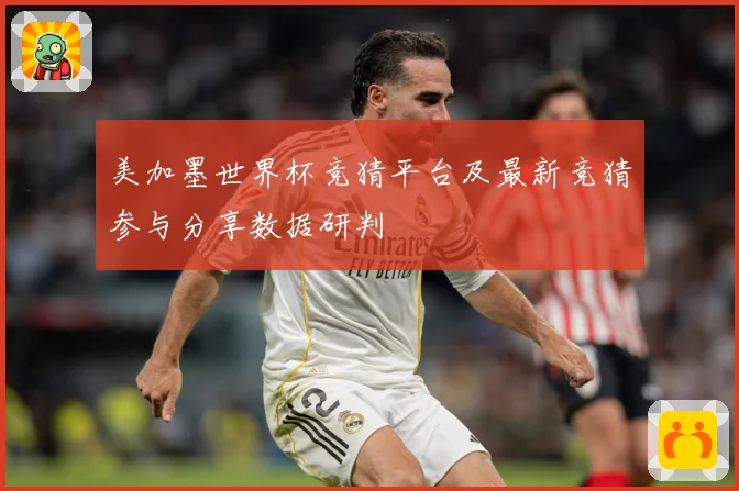 美加墨世界杯竞猜平台及最新竞猜参与分享数据研判
