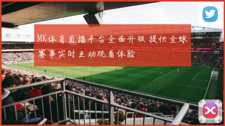 MK体育直播平台全面升级 提供全球赛事实时互动观看体验