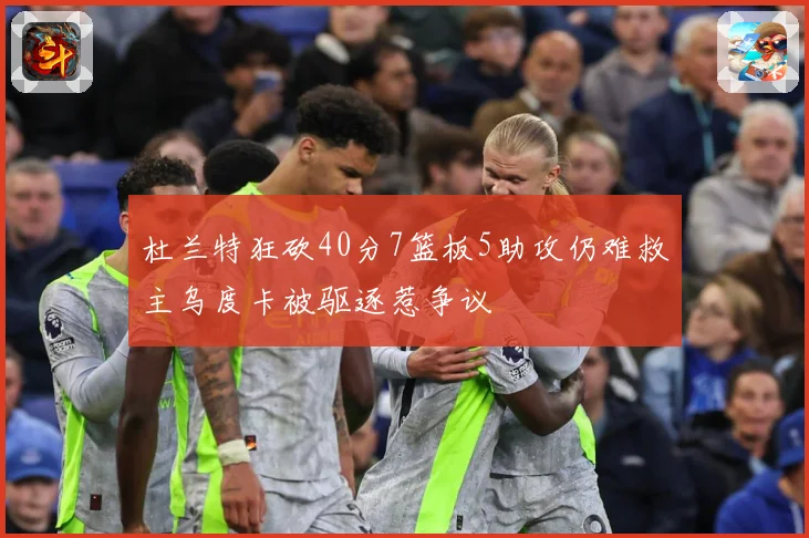 杜兰特狂砍40分7篮板5助攻仍难救主乌度卡被驱逐惹争议