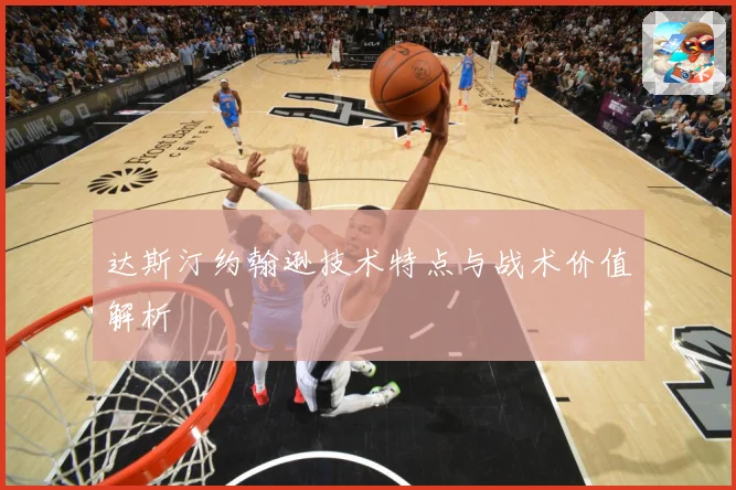 达斯汀约翰逊技术特点与战术价值解析