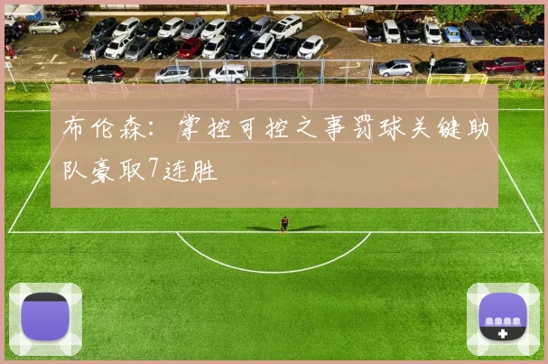 布伦森：掌控可控之事罚球关键助队豪取7连胜