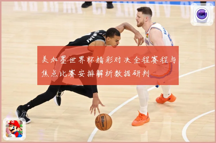 美加墨世界杯精彩对决全程赛程与焦点比赛安排解析数据研判