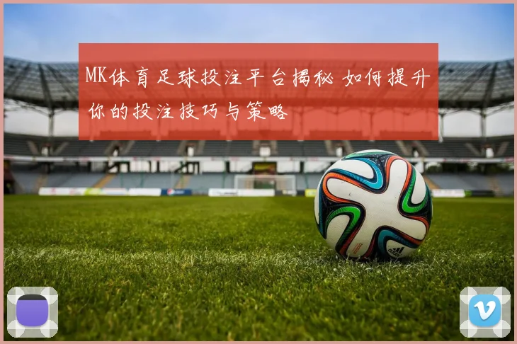 MK体育足球投注平台揭秘 如何提升你的投注技巧与策略