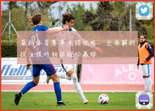 最新体育赛事竞猜攻略，全面解析投注技巧助你轻松赢球