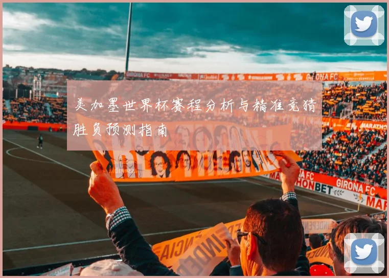 美加墨世界杯赛程分析与精准竞猜胜负预测指南