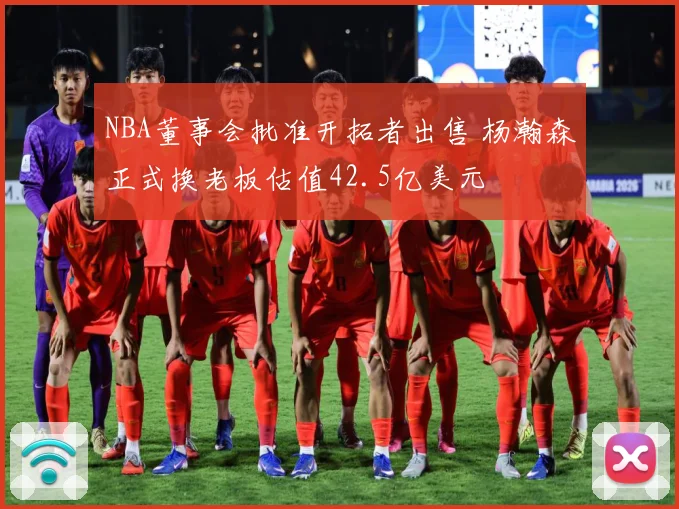 NBA董事会批准开拓者出售 杨瀚森正式换老板估值42.5亿美元