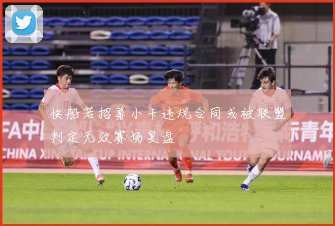快船若招募小卡违规合同或被联盟判定无效赛场复盘