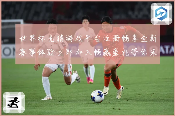 世界杯竞猜游戏平台注册畅享全新赛事体验立即加入畅赢豪礼等你来拿