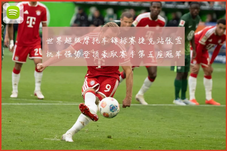 世界超级摩托车锦标赛捷克站张雪机车强势登顶豪取赛季第五座冠军成长观察