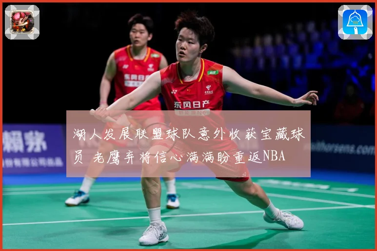 湖人发展联盟球队意外收获宝藏球员 老鹰弃将信心满满盼重返NBA