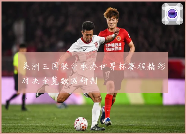 美洲三国联合承办世界杯赛程精彩对决全览数据研判