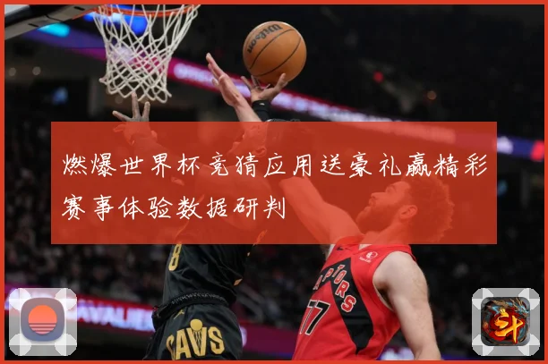 燃爆世界杯竞猜应用送豪礼赢精彩赛事体验数据研判