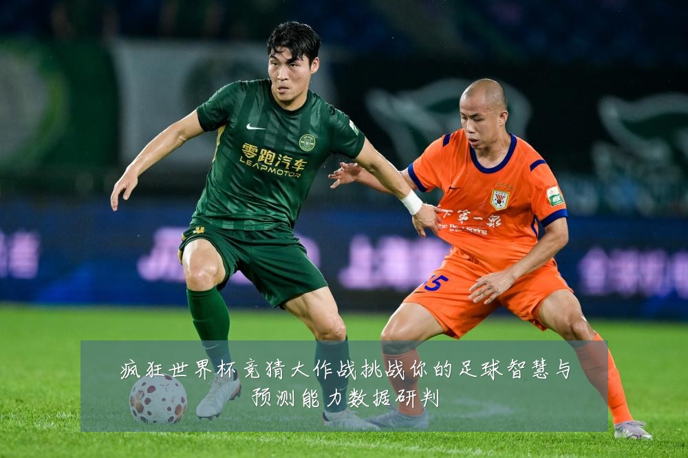 疯狂世界杯竞猜大作战挑战你的足球智慧与预测能力数据研判