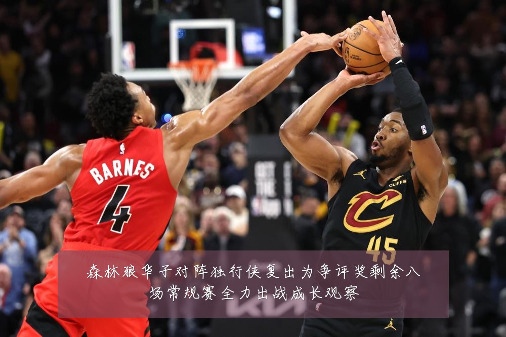 森林狼华子对阵独行侠复出为争评奖剩余八场常规赛全力出战成长观察