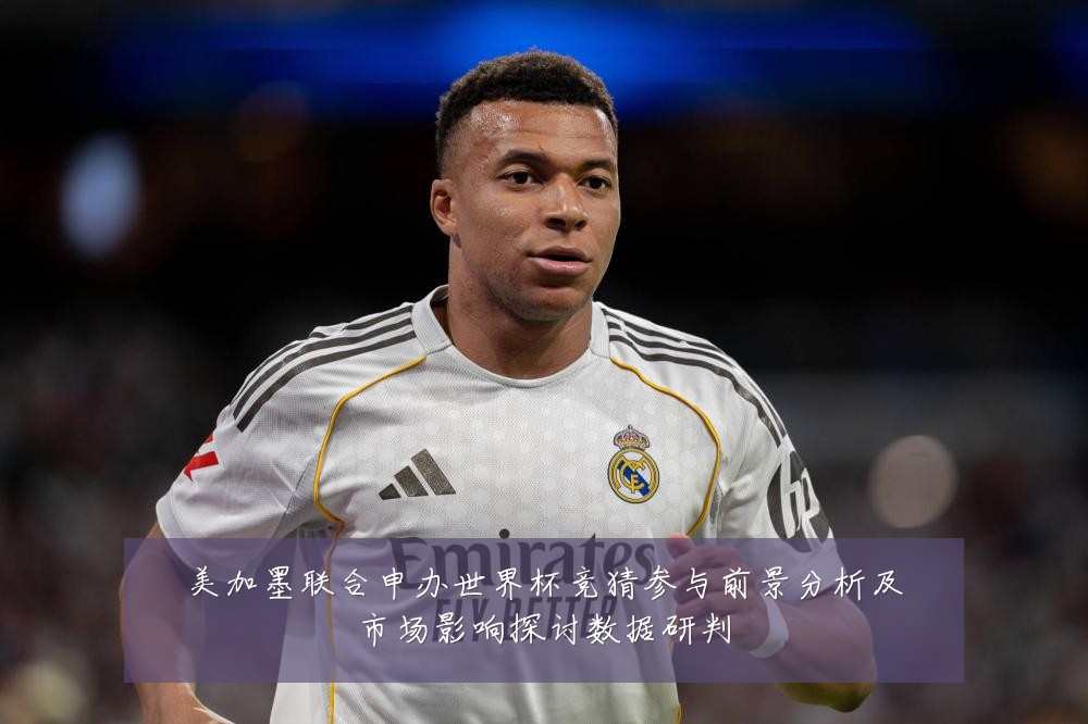 美加墨联合申办世界杯竞猜参与前景分析及市场影响探讨数据研判